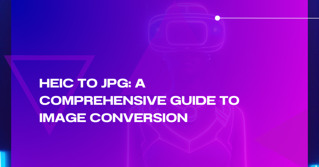 HEIC to JPG: A Comprehensive Guide to Image Conversion
